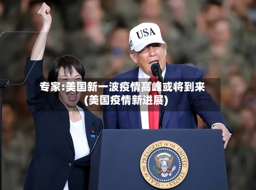 专家:美国新一波疫情高峰或将到来(美国疫情新进展)-第2张图片