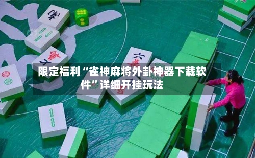 限定福利“雀神麻将外卦神器下载软件”详细开挂玩法-第2张图片