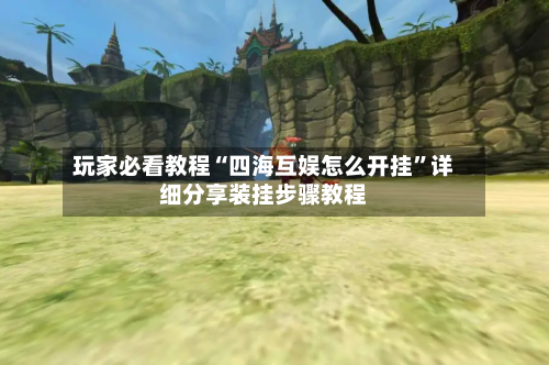 玩家必看教程“四海互娱怎么开挂”详细分享装挂步骤教程-第3张图片