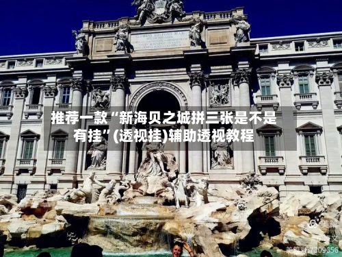 推荐一款“新海贝之城拼三张是不是有挂”(透视挂)辅助透视教程