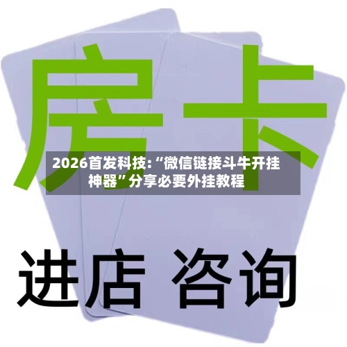 2026首发科技:“微信链接斗牛开挂神器	”分享必要外挂教程-第3张图片