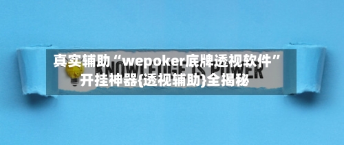 真实辅助“wepoker底牌透视软件	”开挂神器{透视辅助}全揭秘-第3张图片