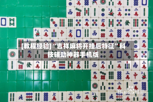 [教程经验]“吉祥麻将开挂后特征	”科技辅助神器手机版-第2张图片