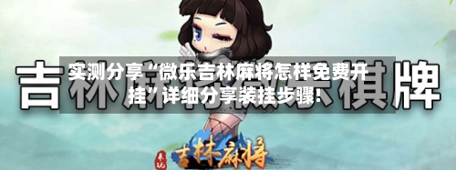 实测分享“微乐吉林麻将怎样免费开挂	”详细分享装挂步骤!-第2张图片