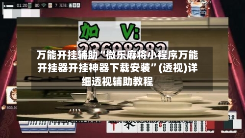 万能开挂辅助“微乐麻将小程序万能开挂器开挂神器下载安装”(透视)详细透视辅助教程