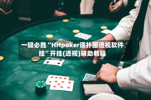 一键必胜“HHpoker德扑圈透视软件挂”开挂(透视)辅助教程