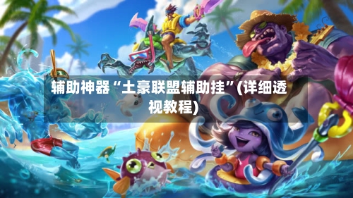 辅助神器“土豪联盟辅助挂”(详细透视教程)