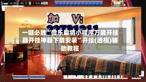 一键必胜“微乐麻将小程序万能开挂器开挂神器下载安装”开挂(透视)辅助教程-第2张图片