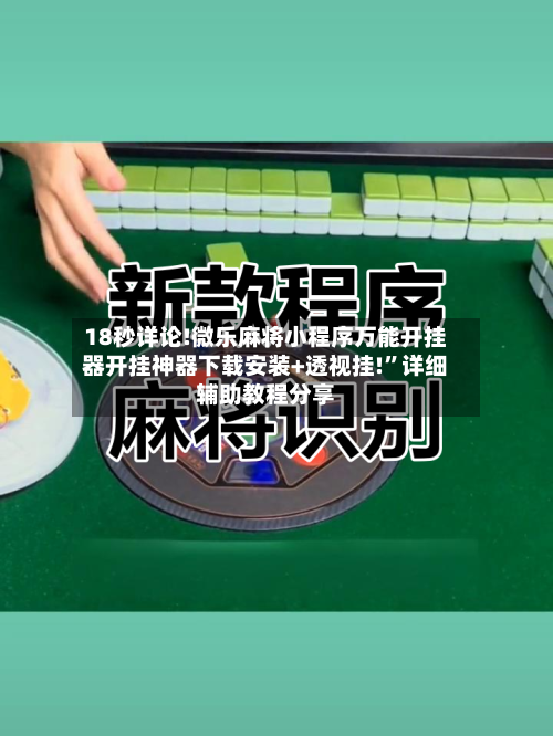 18秒详论!微乐麻将小程序万能开挂器开挂神器下载安装+透视挂!”详细辅助教程分享