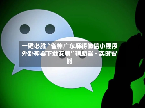 一键必胜“雀神广东麻将微信小程序外卦神器下载安装”辅助器 - 实时智能