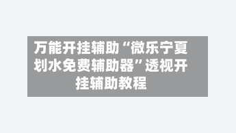 万能开挂辅助“微乐宁夏划水免费辅助器”透视开挂辅助教程