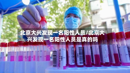 北京大兴发现一名阳性人员/北京大兴发现一名阳性人员是真的吗