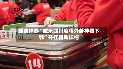 辅助神器“微乐四川麻将外卦神器下载”开挂辅助详细-第2张图片