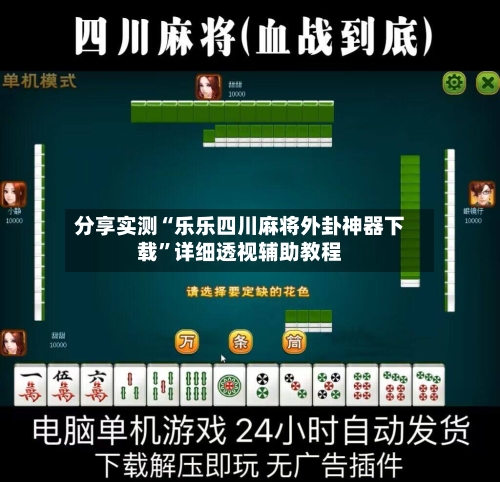 分享实测“乐乐四川麻将外卦神器下载”详细透视辅助教程