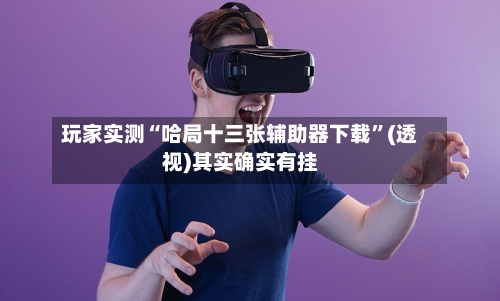 玩家实测“哈局十三张辅助器下载”(透视)其实确实有挂-第2张图片