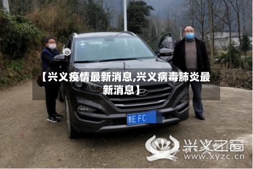 【兴义疫情最新消息,兴义病毒肺炎最新消息】