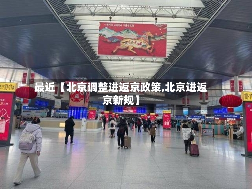 最近【北京调整进返京政策,北京进返京新规】