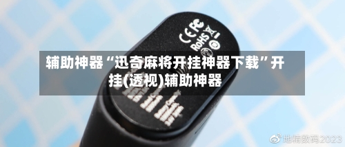 辅助神器“迅奇麻将开挂神器下载”开挂(透视)辅助神器