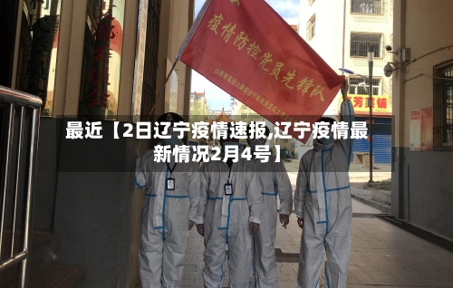 最近【2日辽宁疫情速报,辽宁疫情最新情况2月4号】