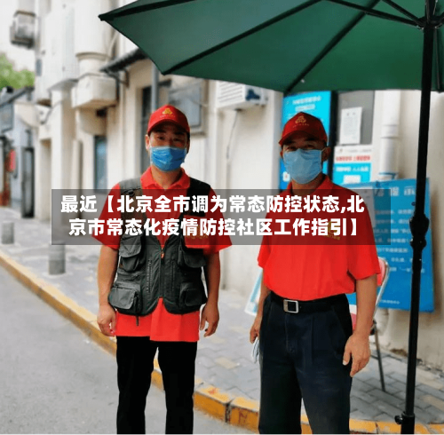 最近【北京全市调为常态防控状态,北京市常态化疫情防控社区工作指引】-第2张图片