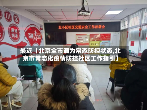 最近【北京全市调为常态防控状态,北京市常态化疫情防控社区工作指引】