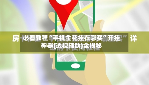 必看教程“手机金花挂在哪买	”开挂神器{透视辅助}全揭秘-第2张图片