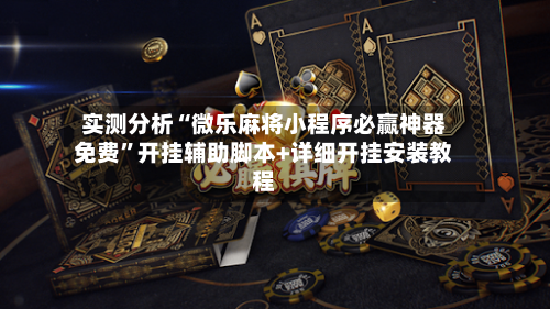 实测分析“微乐麻将小程序必赢神器免费”开挂辅助脚本+详细开挂安装教程