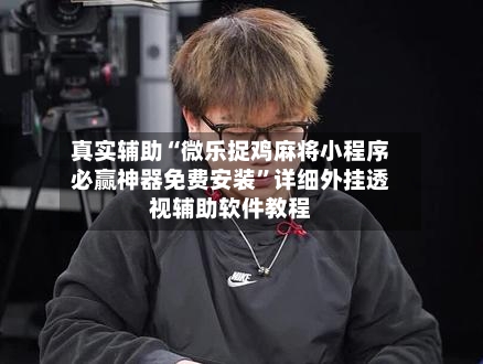 真实辅助“微乐捉鸡麻将小程序必赢神器免费安装”详细外挂透视辅助软件教程