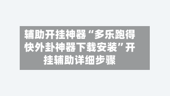 辅助开挂神器“多乐跑得快外卦神器下载安装”开挂辅助详细步骤