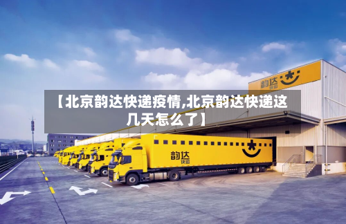 【北京韵达快递疫情,北京韵达快递这几天怎么了】-第3张图片