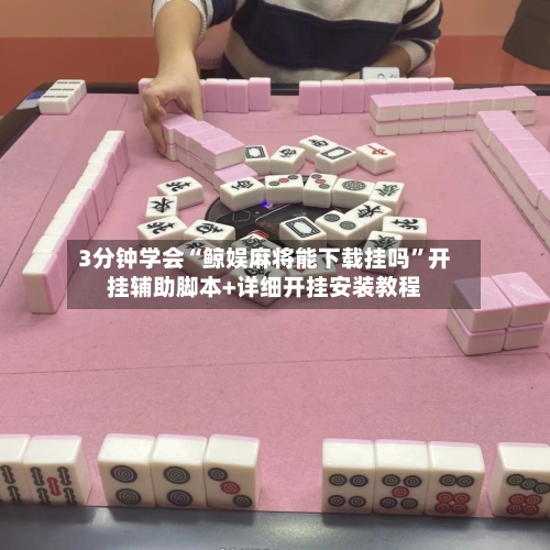 3分钟学会“鲸娱麻将能下载挂吗	”开挂辅助脚本+详细开挂安装教程-第2张图片