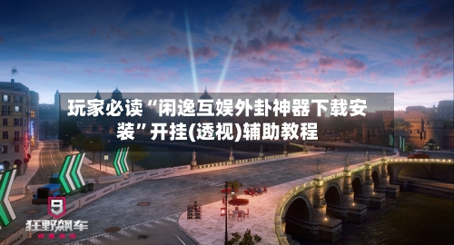 玩家必读“闲逸互娱外卦神器下载安装”开挂(透视)辅助教程-第2张图片