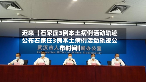 近来【石家庄3例本土病例活动轨迹公布石家庄3例本土病例活动轨迹公布时间】