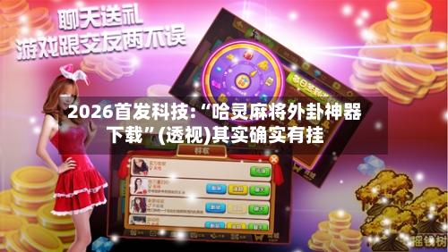 2026首发科技:“哈灵麻将外卦神器下载	”(透视)其实确实有挂-第2张图片