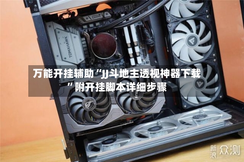 万能开挂辅助“JJ斗地主透视神器下载”附开挂脚本详细步骤