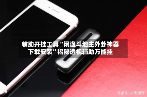 辅助开挂工具“闲逸斗地主外卦神器下载安装”揭秘透视辅助万能挂