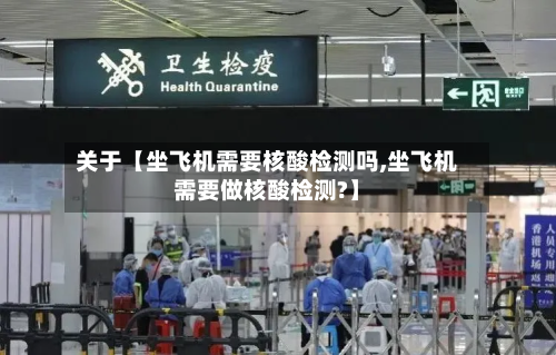 关于【坐飞机需要核酸检测吗,坐飞机需要做核酸检测?】