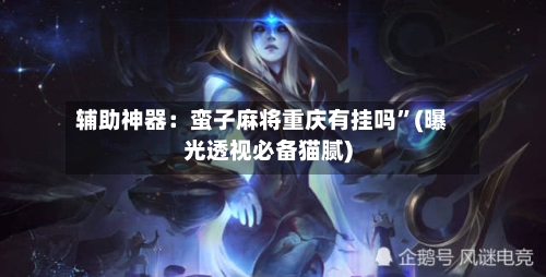 辅助神器：蛮子麻将重庆有挂吗”(曝光透视必备猫腻)