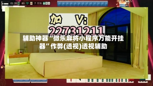 辅助神器“微乐麻将小程序万能开挂器”作弊(透视)透视辅助