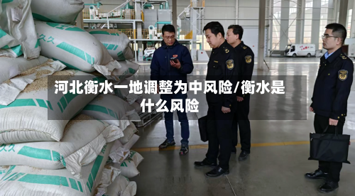 河北衡水一地调整为中风险/衡水是什么风险