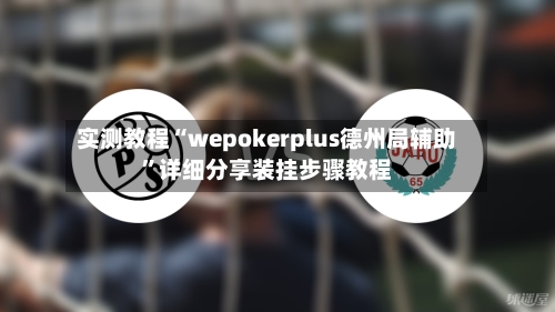 实测教程“wepokerplus德州局辅助”详细分享装挂步骤教程