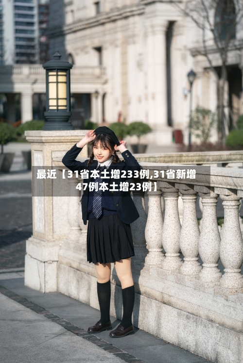 最近【31省本土增233例,31省新增47例本土增23例】-第2张图片