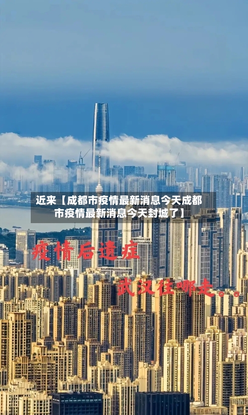 近来【成都市疫情最新消息今天成都市疫情最新消息今天封城了】