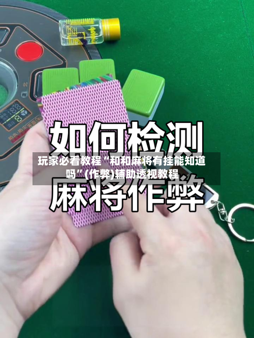 玩家必看教程“和和麻将有挂能知道吗”(作弊)辅助透视教程
