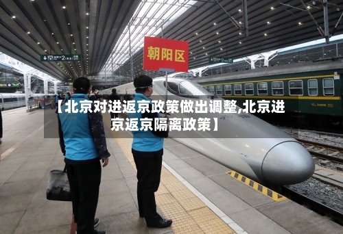 【北京对进返京政策做出调整,北京进京返京隔离政策】-第2张图片
