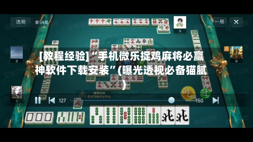 [教程经验]“手机微乐捉鸡麻将必赢神软件下载安装”(曝光透视必备猫腻)