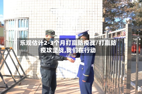 乐观估计2-3个月打赢防疫战/打赢防疫攻坚战,我们在行动-第3张图片