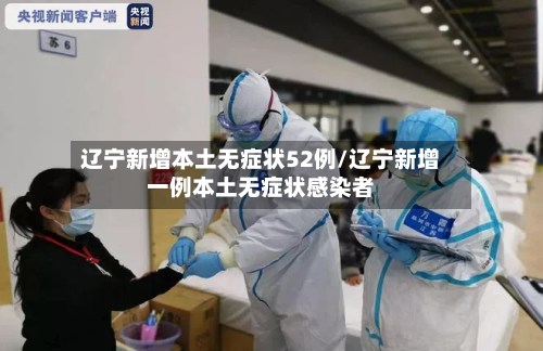 辽宁新增本土无症状52例/辽宁新增一例本土无症状感染者-第2张图片