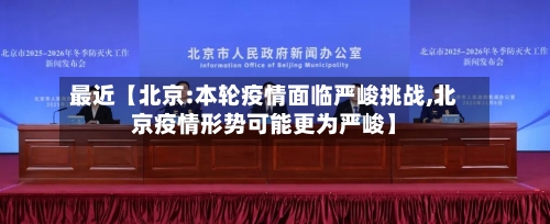 最近【北京:本轮疫情面临严峻挑战,北京疫情形势可能更为严峻】