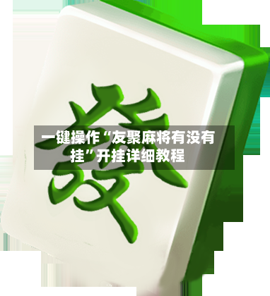 一键操作“友聚麻将有没有挂”开挂详细教程